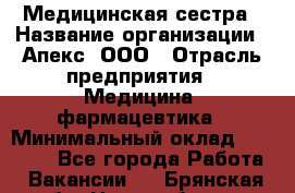 Медицинская сестра › Название организации ­ Апекс, ООО › Отрасль предприятия ­ Медицина, фармацевтика › Минимальный оклад ­ 20 000 - Все города Работа » Вакансии   . Брянская обл.,Новозыбков г.